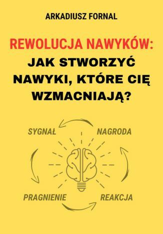 Rewolucja Nawyków: Jak Stworzyć Nawyki, Które Cię Wzmacniają Arkadiusz Fornal - okladka książki