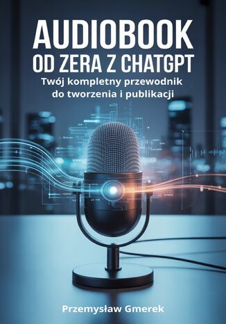 Audiobook od zera  z ChatGPT: Twój kompletny przewodnik do tworzenia i publikacji Przemysław Gmerek - okladka książki