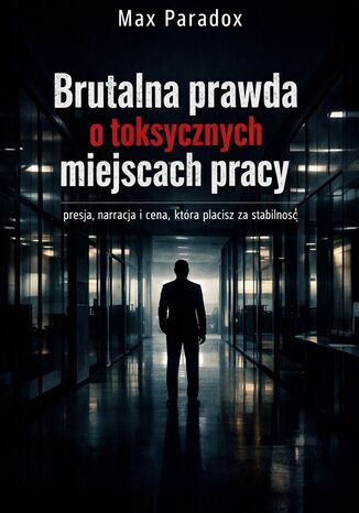 Brutalna prawda o toksycznych miejscach pracy. Presja, narracja i cena, którą płacisz za stabilność Max Paradox - okladka książki