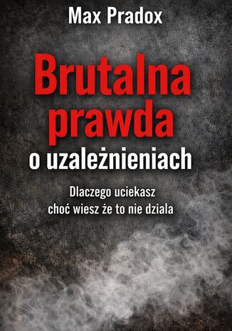 Brutalna prawda o uzależnieniach. Dlaczego uciekasz, choć wiesz, że to nie działa Max Paradox - okladka książki