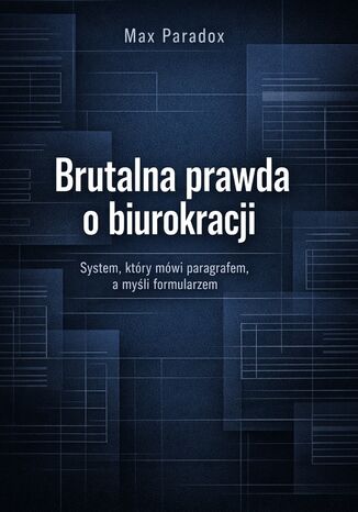 Brutalna prawda o biurokracji. System, który mówi paragrafem, a myśli formularzem Max Paradox - okladka książki