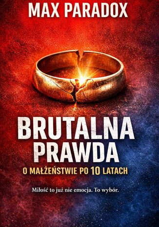 Brutalna prawda o małżeństwie po 10 latach. Miłość to już nie emocja. To wybór Max Paradox - okladka książki