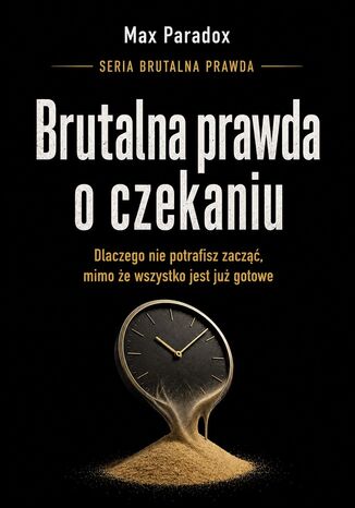 Brutalna prawda o czekaniu. Dlaczego nie potrafisz zacząć, mimo że wszystko jest już gotowe Max Paradox - okladka książki