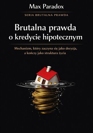 Brutalna prawda o kredycie hipotecznym. Stabilność, która kosztuje więcej niż pieniądze Max Paradox - okladka książki