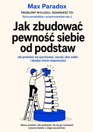 Jak zbudować pewność siebie od podstaw. Jak przestać się wycofywać, zacząć ufać sobie i działać mimo niepewności Max Paradox - okladka książki