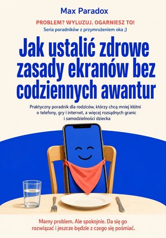 Jak ustalić zdrowe zasady ekranów bez codziennych awantur. Praktyczny poradnik dla rodziców, którzy chcą mniej kłótni o telefony, gry i internet, a więcej rozsądnych granic i samodzielności dziecka Max Paradox - okladka książki