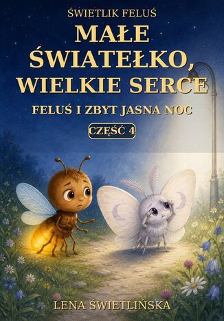 Świetlik Feluś. Małe światełko, wielkie serce. Feluś i zbyt jasna noc. Część 4 Lena Świetlińska - okladka książki