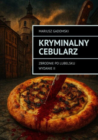 Kryminalny cebularz. Zbrodnie po lubelsku Mariusz Gadomski - okladka książki