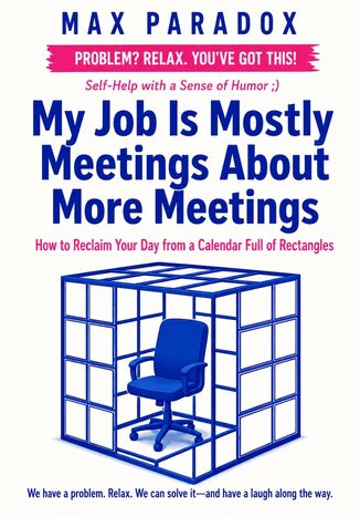 My Job Is Mostly Meetings About More Meetings - How to Reclaim Your Day from a Calendar Full of Rectangles Max Paradox - okladka książki