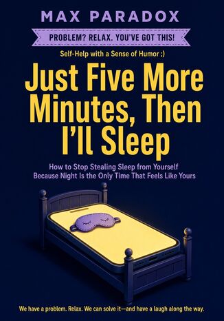 Just Five More Minutes, Then I'll Sleep - How to Stop Stealing Sleep from Yourself Because Night Is the Only Time That Feels Like Yours Max Paradox - okladka książki