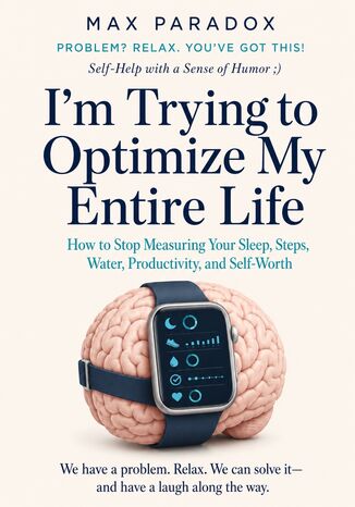 I'm Trying to Optimize My Entire Life - How to Stop Measuring Your Sleep, Steps, Water, Productivity, and Self-Worth Max Paradox - okladka książki