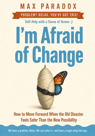 I'm Afraid of Change - How to Move Forward When the Old Disaster Feels Safer Than the New Possibility Max Paradox - okladka książki