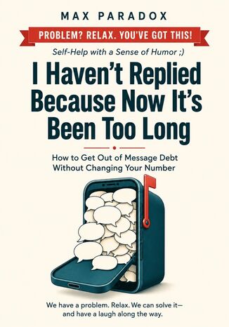 I Haven't Replied Because Now It's Been Too Long - How to Get Out of Message Debt Without Changing Your Number Max Paradox - okladka książki