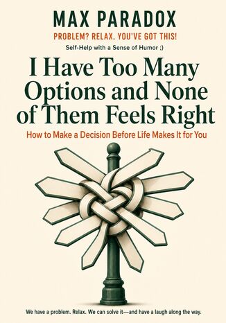 I Have Too Many Options and None of Them Feels Right - How to Make a Decision Before Life Makes It for You Max Paradox - okladka książki