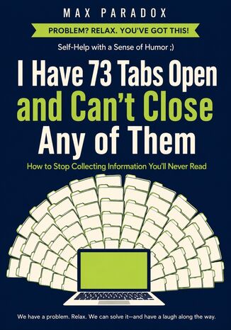 I Have 73 Tabs Open and Can't Close Any of Them - How to Stop Collecting Information You'll Never Read Max Paradox - okladka książki
