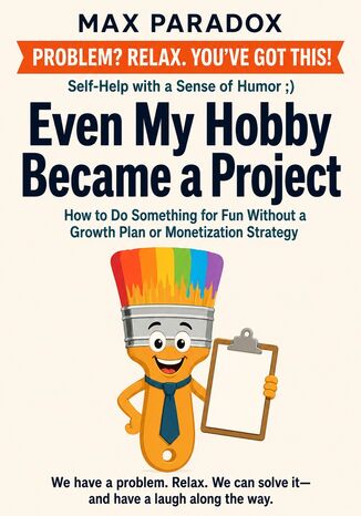 Even My Hobby Became a Project - How to Do Something for Fun Without a Growth Plan or Monetization Strategy Max Paradox - okladka książki