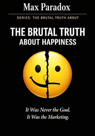 The Brutal Truth About Happiness - It Was Never the Goal. It Was the Marketing Max Paradox - okladka książki