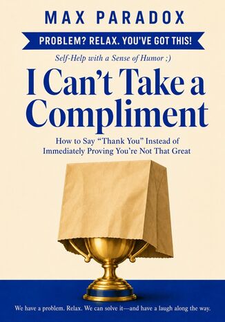 I Can't Take a Compliment - How to Say “Thank You" Instead of Immediately Proving You're Not That Great Max Paradox - okladka książki