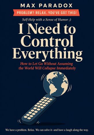 I Need to Control Everything - How to Let Go Without Assuming the World Will Collapse Immediately Max Paradox - okladka książki