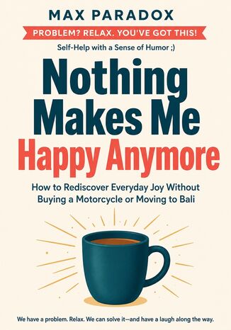 Nothing Makes Me Happy Anymore - How to Rediscover Everyday Joy Without Buying a Motorcycle or Moving to Bali Max Paradox - okladka książki