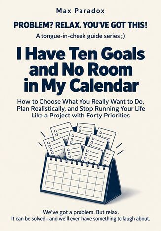 I Have Ten Goals and No Room in My Calendar - How to Choose What You Really Want to Do, Plan Realistically, and Stop Running Your Life Like a Project with Forty Priorities Max Paradox - okladka książki