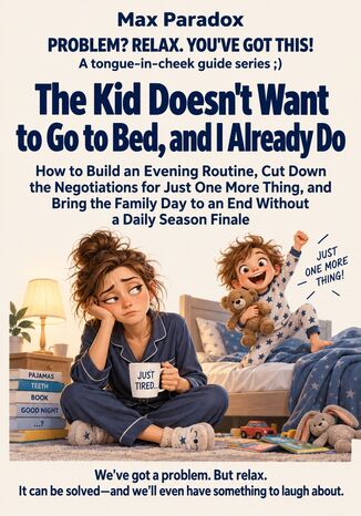 The Kid Doesn't Want to Go to Bed, and I Already Do - How to Build an Evening Routine, Cut Down the Negotiations for Just One More Thing, and Bring the Family Day to an End Without a Daily Season Finale Max Paradox - okladka książki