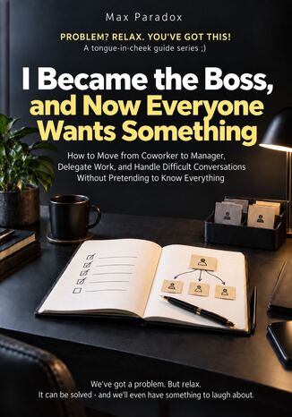 I Became the Boss, and Now Everyone Wants Something - How to Move from Coworker to Manager, Delegate Work, and Handle Difficult Conversations Without Pretending to Know Everything Max Paradox - okladka książki