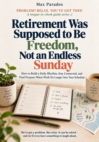 Retirement Was Supposed to Be Freedom, Not an Endless Sunday - How to Build a Daily Rhythm, Stay Connected, and Find Purpose When Work No Longer Sets Your Schedule Max Paradox - okladka książki