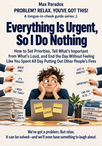 Everything Is Urgent, So I Do Nothing - How to Set Priorities, Tell What's Important from What's Loud, and End the Day Without Feeling Like You Spent All Day Putting Out Other People's Fires Max Paradox - okladka książki