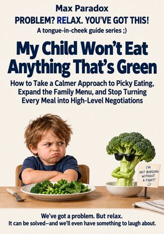 My Child Won\'t Eat Anything That\'s Green - How to Take a Calmer Approach to Picky Eating, Expand the Family Menu, and Stop Turning Every Meal into High-Level Negotiations Max Paradox - okladka książki