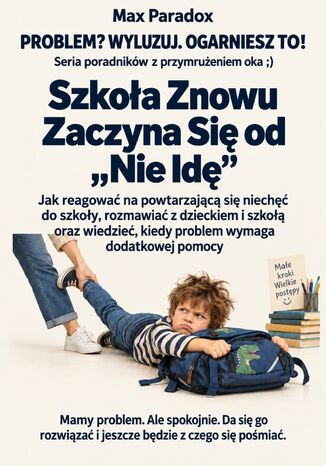 Szkoła Znowu Zaczyna Się od "Nie Idę" - Jak reagować na powtarzającą się niechęć do szkoły, rozmawiać z dzieckiem i szkołą oraz wiedzieć, kiedy problem wymaga dodatkowej pomocy Max Paradox - okladka książki