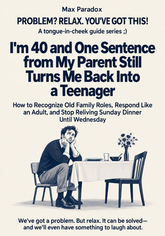 I'm 40 and One Sentence from My Parent Still Turns Me Back Into a Teenager - How to Recognize Old Family Roles, Respond Like an Adult, and Stop Reliving Sunday Dinner Until Wednesday Max Paradox - okladka książki
