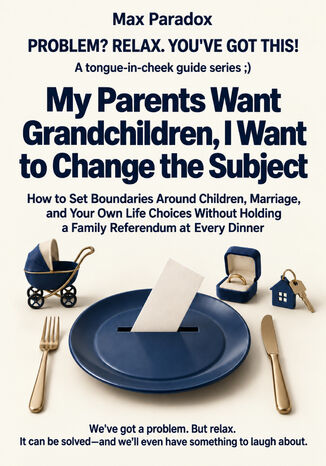 My Parents Want Grandchildren, I Want to Change the Subject - How to Set Boundaries Around Children, Marriage, and Your Own Life Choices Without Holding a Family Referendum at Every Dinner Max Paradox - okladka książki