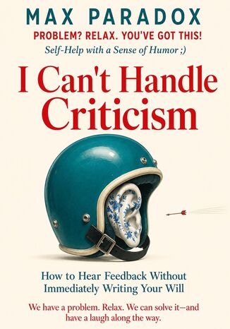 I Can't Handle Criticism - How to Hear Feedback Without Immediately Writing Your Will Max Paradox - okladka książki
