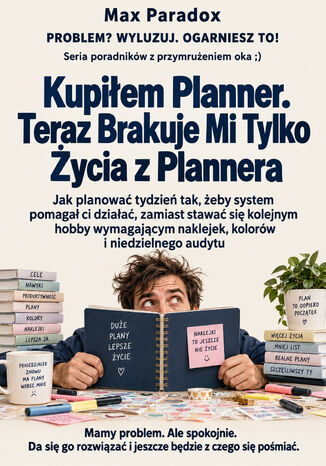 Kupiłem Planner. Teraz Brakuje Mi Tylko Życia z Plannera. Jak planować tydzień tak, żeby system pomagał ci działać, zamiast stawać się kolejnym hobby wymagającym naklejek, kolorów i niedzielnego audytu Max Paradox - okladka książki