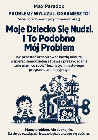 Moje Dziecko Się Nudzi. I To Podobno Mój Problem - Jak przestać organizować każdą minutę, wspierać samodzielną zabawę i przeżyć zdanie "nie mam co robić" bez natychmiastowego programu animacyjnego Max Paradox - okladka książki