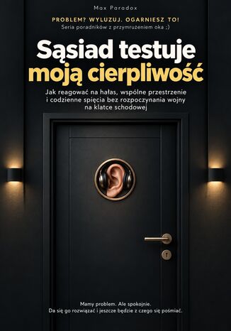 Sąsiad testuje moją cierpliwość - Jak reagować na hałas, wspólne przestrzenie i codzienne spięcia bez rozpoczynania wojny na klatce schodowej Max Paradox - okladka książki