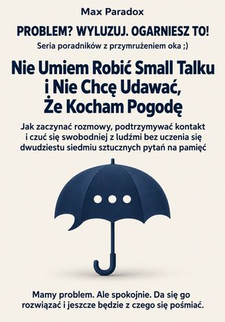 Nie Umiem Robić Small Talku i Nie Chcę Udawać, Że Kocham Pogodę - Jak zaczynać rozmowy, podtrzymywać kontakt i czuć się swobodniej z ludźmi bez uczenia się dwudziestu siedmiu sztucznych pytań na pamięć Max Paradox - okladka książki