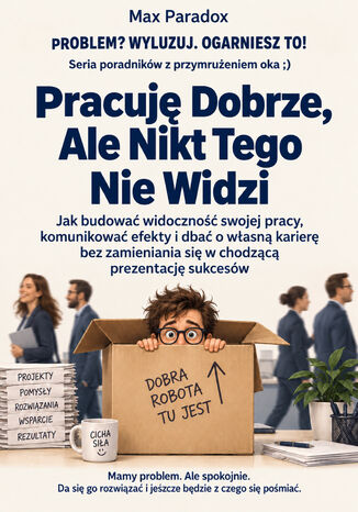 Pracuję Dobrze, Ale Nikt Tego Nie Widzi - Jak budować widoczność swojej pracy, komunikować efekty i dbać o własną karierę bez zamieniania się w chodzącą prezentację sukcesów Max Paradox - okladka książki