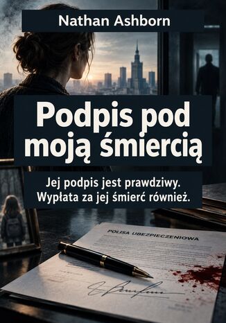 Podpis pod moją śmiercią - Jej podpis jest prawdziwy. Wypłata za jej śmierć również Nathan Ashborn - okladka książki