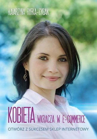 Kobieta wkracza w e-commerce. Otwórz z sukcesem sklep internetowy Katarzyna Ryfka-Cygan - okladka książki
