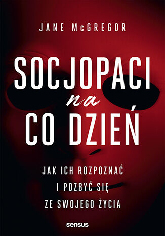 Socjopaci na co dzień. Jak ich rozpoznać i pozbyć się ze swojego życia Jane McGregor - okladka książki