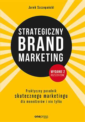 Strategiczny brand marketing. Praktyczny poradnik skutecznego marketingu dla menedżerów i nie tylko. Wydanie II poszerzone Jarek Szczepański - okladka książki