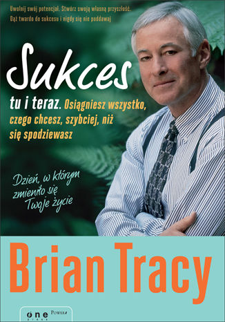 Sukces tu i teraz. Osiągniesz wszystko, czego chcesz, szybciej, niż się spodziewasz Brian Tracy - okladka książki