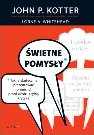 Świetne pomysły. Jak je skutecznie prezentować i bronić ich przed destrukcyjną krytyką John P. Kotter, Lorne A. Whitehead - okladka książki