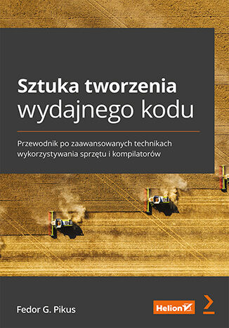Sztuka tworzenia wydajnego kodu. Przewodnik po zaawansowanych technikach wykorzystywania sprzętu i kompilatorów Fedor G. Pikus - okladka książki