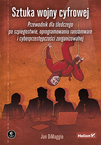 Sztuka wojny cyfrowej. Przewodnik dla śledczego po szpiegostwie, oprogramowaniu ransomware i cyberprzestępczości zorganizowanej Jon DiMaggio - okladka książki