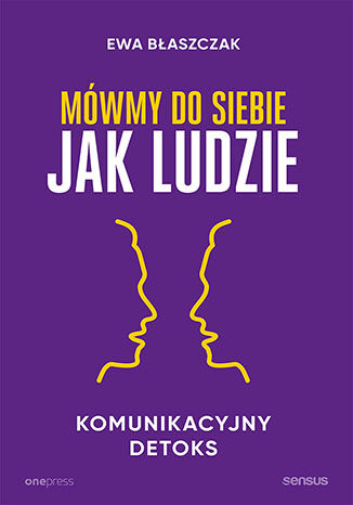 Mówmy do siebie jak ludzie. Komunikacyjny detoks Ewa Błaszczak - okladka książki