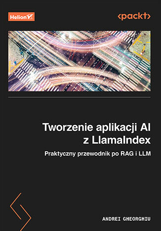 Tworzenie aplikacji AI z LlamaIndex. Praktyczny przewodnik po RAG i LLM Andrei Gheorghiu - okladka książki