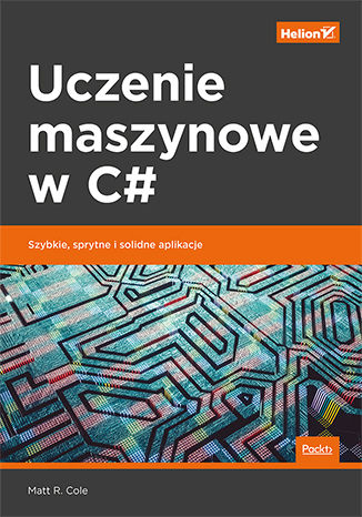Uczenie maszynowe w C#. Szybkie, sprytne i solidne aplikacje Matt R. Cole - okladka książki